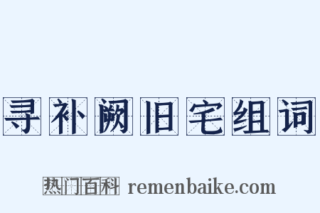 寻补阙旧宅组词是什么意思的图片